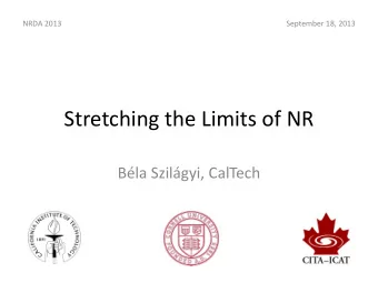 Stretching the Limits of NR  Bla Szilgyi, CalTech  NRDA 2013  Stretching the Limits of NR  A