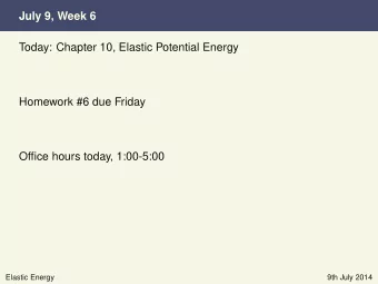 July 9, Week 6  Today: Chapter 10, Elastic Potential Energy  Homework #6 due Friday  Office hours