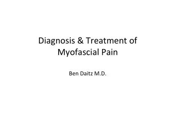 Diagnosis &amp; Treatment of Myofascial Pain Ben Daitz M . D.  Myofascial Pain  1. 75-90% of