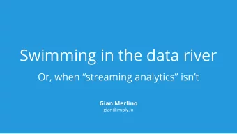 Swimming in the data river  Or, when streaming analytics isnt  Gian Merlino  gian@imply.io