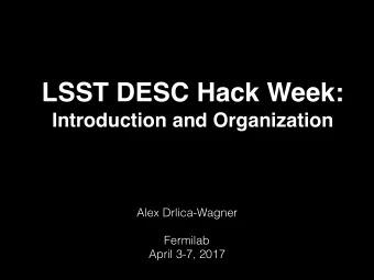 LSST DESC Hack Week:  Introduction and Organization  Alex Drlica-Wagner  Fermilab  April 3-7, 2017