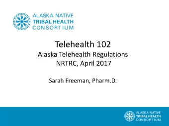 Telehealth 102  Alaska Telehealth Regulations  NRTRC, April 2017  Sarah Freeman, Pharm.D.