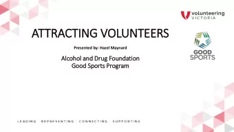 ATTRACTING VOLUNT  NTEER  ERS  Presented by: Hazel Maynard  Alcoho  hol a  and D  d Drug F  Founda