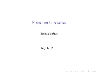 Primer on time series  Joshua Loftus  July 17, 2015  Outline  Motivating examples  A spoonful
