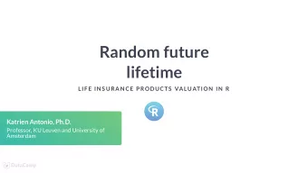 Random future  lifetime  LIF E IN S URAN CE P RODUCTS  VALUATION  IN  R  Katrien Antonio, Ph.D.