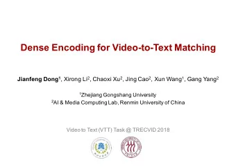Dense Encoding for Video-to-Text Matching Jianfeng Dong 1 , Xirong Li 2 , Chaoxi Xu 2 , Jing Cao 2