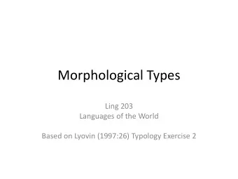 Morphological Types  Ling 203  Languages of the World  Based on Lyovin (1997:26) Typology Exercise