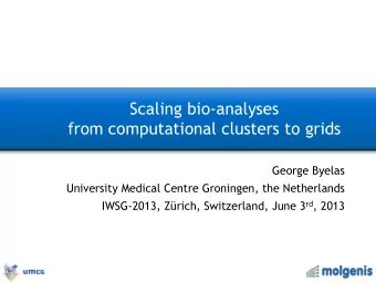 Scaling bio-analyses  from computational clusters to grids  George Byelas  University Medical