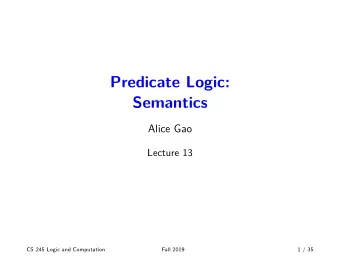 Predicate Logic:  Semantics  Alice Gao  Lecture 13  CS 245 Logic and Computation  Fall 2019  1 / 35
