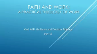 FAITH AND WORK:  A PRACTICAL THEOLOGY OF WORK  God Will, Gudiance and Decision Making  Part VI  2