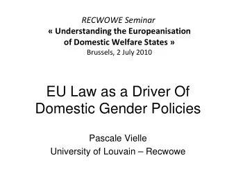 EU Law as a Driver Of  Domestic Gender Policies  Pascale Vielle  University of Louvain  Recwowe