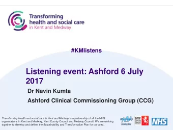 Listening event: Ashford 6 July  2017  Dr Navin Kumta  Ashford Clinical Commissioning Group (CCG)