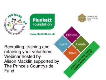 Recruiting, training and  retaining your volunteers  Webinar hosted by  Alison Macklin supported by