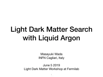 Light Dark Matter Search  with Liquid Argon Masayuki Wada INFN Cagliari, Italy June 5 2019  Light