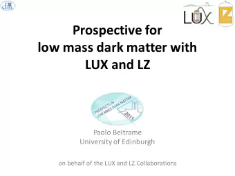 Prospective for  low mass dark matter with  LUX and LZ  Paolo Beltrame  University of Edinburgh  on