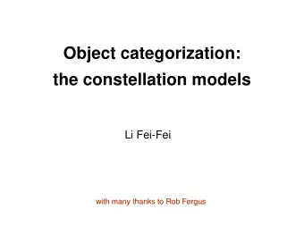 Object categorization:  the constellation models  Li Fei-Fei  with many thanks to Rob Fergus  with