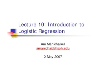 Lecture 10: Introduction to  Logistic Regression  Ani Manichaikul  amanicha@jhsph.edu  2 May 2007