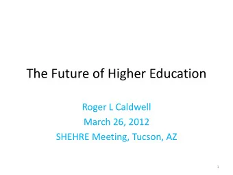The Future of Higher Education  Roger L Caldwell  March 26, 2012  SHEHRE Meeting, Tucson, AZ  1
