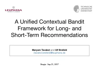 A Unified Contextual Bandit  Framework for Long- and  Short-Term Recommendations Maryam Tavakol and