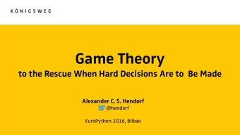 Game Theory  to the Rescue When Hard Decisions Are to  Be Made  Alexander C. S. Hendorf  @hendorf