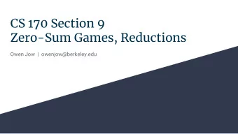 CS 170 Section 9  Zero-Sum Games, Reductions  Owen Jow  |  owenjow@berkeley.edu  Zero-Sum Games