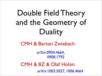 Double Field Theory  and the Geometry of  Duality  CMH &amp; Barton Zwiebach  arXiv:0904.4664,