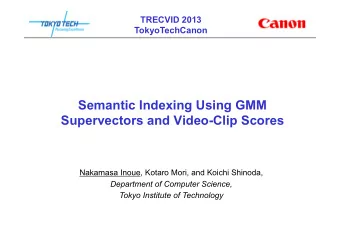 Semantic Indexing Using GMM  Supervectors and Video-Clip Scores  Nakamasa Inoue, Kotaro Mori, and