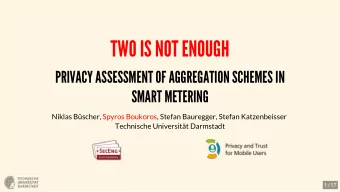 TWO IS NOT ENOUGH  PRIVACY ASSESSMENT OF AGGREGATION SCHEMES IN  SMART METERING  Niklas Bscher,