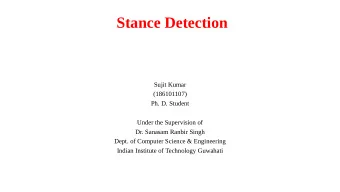 Stance Detection  Sujit Kumar  (186101107)  Ph. D. Student  Under the Supervision of  Dr. Sanasam