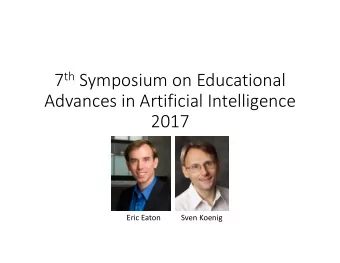 7 th Symposium on Educational  Advances in Artificial Intelligence  2017  Eric Eaton  Sven Koenig