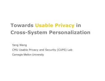 Towards Usable Privacy in  Cross-System Personalization  Yang Wang  CMU Usable Privacy and Security