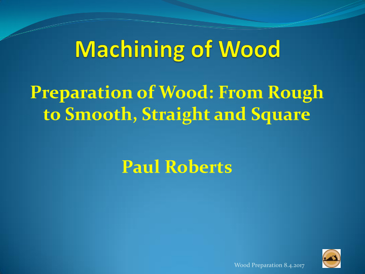 paul roberts wood preparation 8 4 2017 wood preparation 8