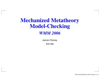 Mechanized Metatheory  Model-Checking  WMM 2006  James Cheney  9/21/06  Mechanized Metatheory
