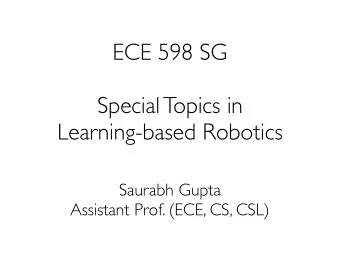 ECE 598 SG  Special Topics in  Learning-based Robotics  Saurabh Gupta  Assistant Prof. (ECE, CS,