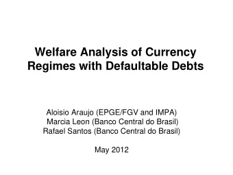 Welfare Analysis of Currency  Regimes with Defaultable Debts  Aloisio Araujo (EPGE/FGV and IMPA)