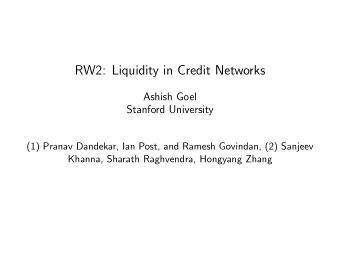 RW2: Liquidity in Credit Networks  Ashish Goel  Stanford University  (1) Pranav Dandekar, Ian Post,