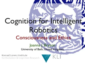 Cognition for Intelligent  Robotics  Consciousness and Ethics  Joanna J. Bryson  University of