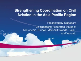 Strengthening Coordination on Civil  Aviation in the Asia Pacific Region  Presented by Singapore