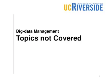 Topics not Covered  1  What We Covered Storage (HDFS) Query processing (MapReduce, RDD, Hyracks)