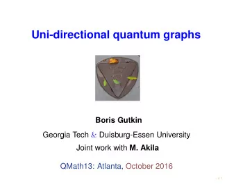 Uni-directional quantum graphs  Boris Gutkin Georgia Tech &amp; Duisburg-Essen University Joint
