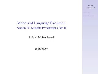 Models of Language Evolution  Session 10: Students Presentations Part II  Roland Mhlenbernd