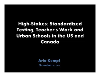 High-Stakes: Standardized  Testing, Teacher's Work and  Urban Schools in the US and  Canada  Arlo