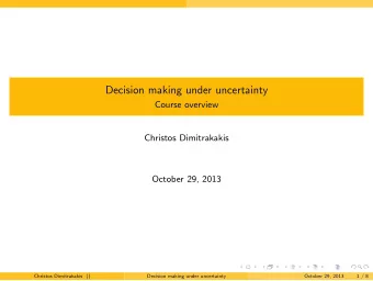 Decision making under uncertainty  Course overview  Christos Dimitrakakis  October 29, 2013  .  .