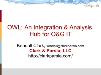 OWL: An Integration &amp; Analysis  Hub for O&amp;G IT Kendall Clark, kendall@clarkparsia.com