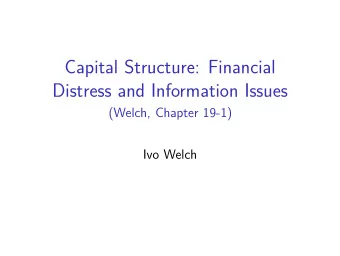 Capital Structure: Financial  Distress and Information Issues  (Welch, Chapter 19-1)  Ivo Welch