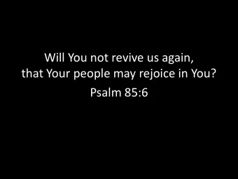 Will You not revive us again,  that Your people may rejoice in You?  Psalm 85:6  Revival  Revival