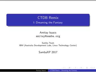 CTDB Remix  I: Dreaming the Fantasy  Amitay Isaacs  amitay@samba.org  Samba Team  IBM (Australia