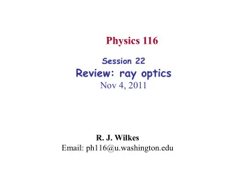 Physics 116 Session 22  Review: ray optics  Nov 4, 2011 R. J. Wilkes  Email: ph116@u.washington.edu