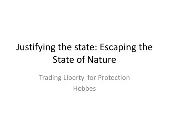 Justifying the state: Escaping the  State of Nature  Trading Liberty  for Protection  Hobbes