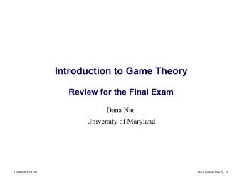 Introduction to Game Theory Review for the Final Exam  Dana Nau  University of Maryland  Updated